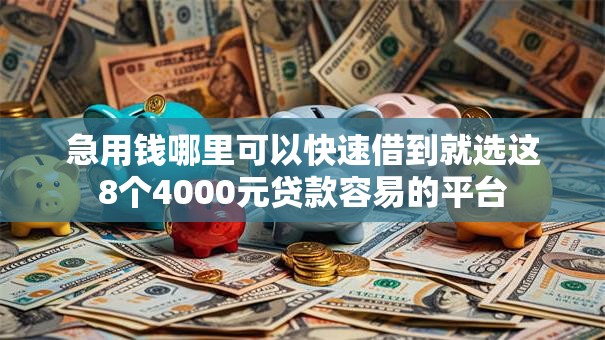 急用钱哪里可以快速借到就选这8个4000元贷款容易的平台 急用钱哪里可以快速借到就选这8个4000元贷款容易的平台