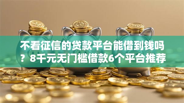 不看征信的贷款平台能借到钱吗?8千元无门槛借款6个平台推荐 不看征信的贷款平台能借到钱吗?8千元无门槛借款6个平台推荐