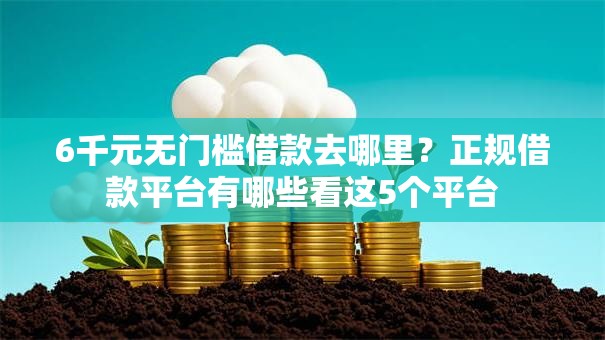 6千元无门槛借款去哪里？正规借款平台有哪些看这5个平台