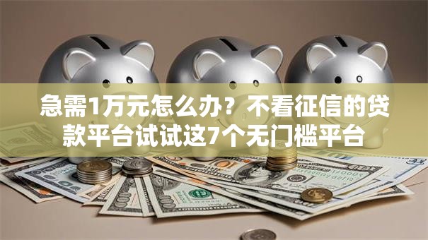 急需1万元怎么办?不看征信的贷款平台试试这7个无门槛平台 急需1万元怎么办?不看征信的贷款平台试试这7个无门槛平台