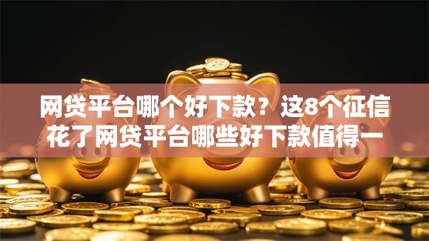 网贷平台哪个好下款?这8个征信花了网贷平台哪些好下款值得一试 网贷平台哪个好下款?这8个征信花了网贷平台哪些好下款值得一试