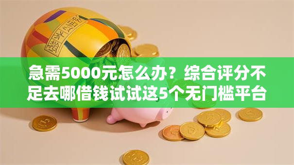 急需5000元怎么办?综合评分不足去哪借钱试试这5个无门槛平台 急需5000元怎么办?综合评分不足去哪借钱试试这5个无门槛平台