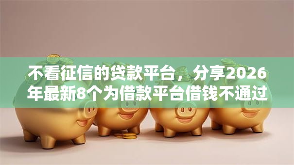 不看征信的贷款平台,分享2026年最新8个为借款平台借钱不通过 不看征信的贷款平台,分享2026年最新8个为借款平台借钱不通过