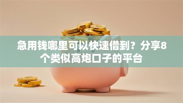 急用钱哪里可以快速借到?分享8个类似高炮口子的平台 急用钱哪里可以快速借到?分享8个类似高炮口子的平台