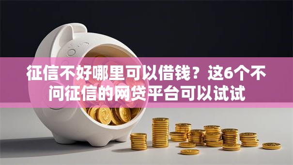 征信不好哪里可以借钱?这6个不问征信的网贷平台可以试试 征信不好哪里可以借钱?这6个不问征信的网贷平台可以试试