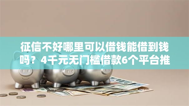 征信不好哪里可以借钱能借到钱吗？4千元无门槛借款6个平台推荐