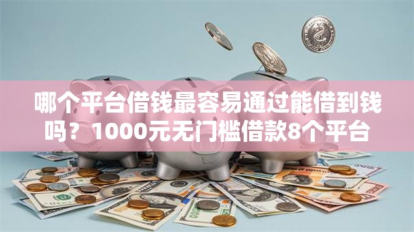 哪个平台借钱最容易通过能借到钱吗?1000元无门槛借款8个平台推荐 哪个平台借钱最容易通过能借到钱吗?1000元无门槛借款8个平台推荐