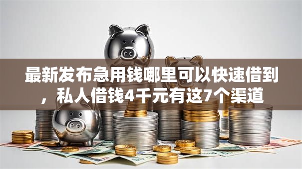 最新发布急用钱哪里可以快速借到,私人借钱4千元有这7个渠道 最新发布急用钱哪里可以快速借到,私人借钱4千元有这7个渠道