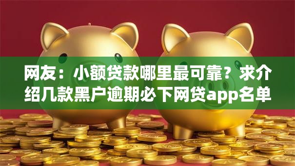 网友：小额贷款哪里最可靠？求介绍几款黑户逾期必下网贷app名单