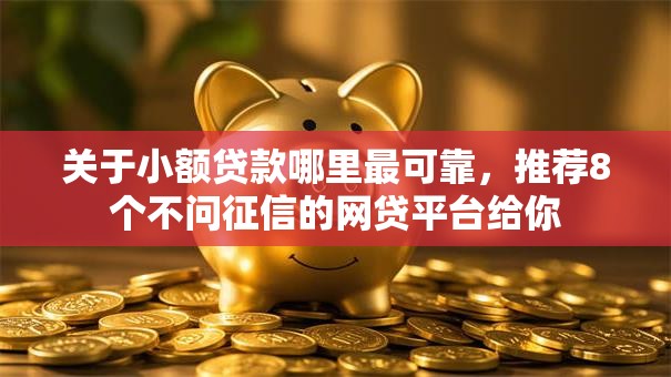 关于小额贷款哪里最可靠,推荐8个不问征信的网贷平台给你 关于小额贷款哪里最可靠,推荐8个不问征信的网贷平台给你