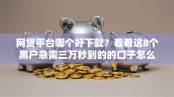 网贷平台哪个好下款?看看这8个黑户急需三万秒到的的口子怎么样 网贷平台哪个好下款?看看这8个黑户急需三万秒到的的口子怎么样