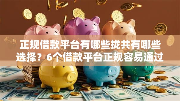 正规借款平台有哪些拢共有哪些选择?6个借款平台正规容易通过详解 正规借款平台有哪些拢共有哪些选择?6个借款平台正规容易通过详解