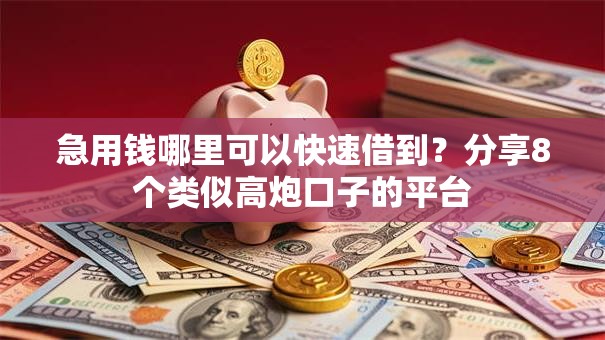 急用钱哪里可以快速借到?分享8个类似高炮口子的平台 急用钱哪里可以快速借到?分享8个类似高炮口子的平台