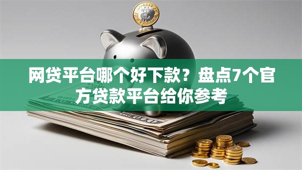网贷平台哪个好下款?盘点7个官方贷款平台给你参考 网贷平台哪个好下款?盘点7个官方贷款平台给你参考