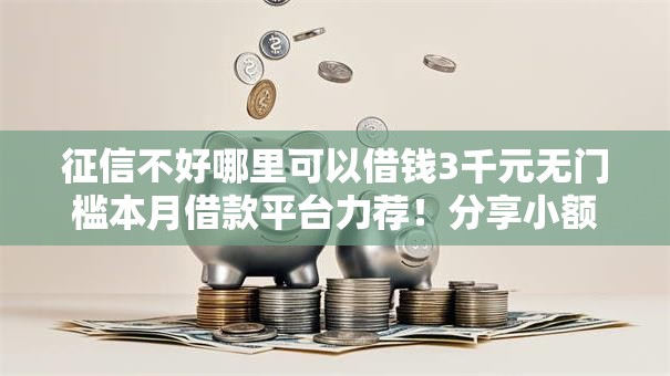 征信不好哪里可以借钱3千元无门槛本月借款平台力荐！分享小额网贷口子3千元无门槛借款