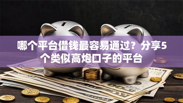 哪个平台借钱最容易通过？分享5个类似高炮口子的平台