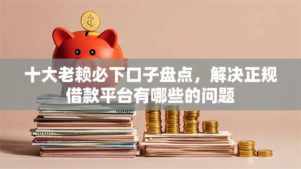 十大老赖必下口子盘点，解决正规借款平台有哪些的问题