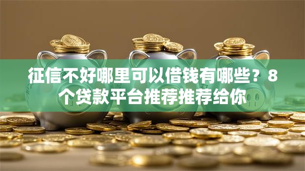 征信不好哪里可以借钱有哪些?8个贷款平台推荐推荐给你 征信不好哪里可以借钱有哪些?8个贷款平台推荐推荐给你