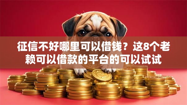 征信不好哪里可以借钱？这8个老赖可以借款的平台的可以试试
