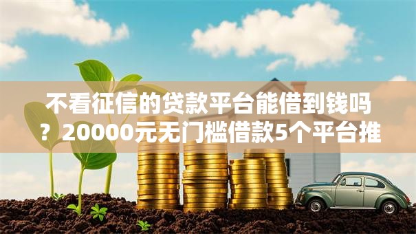 不看征信的贷款平台能借到钱吗?20000元无门槛借款5个平台推荐 不看征信的贷款平台能借到钱吗?20000元无门槛借款5个平台推荐