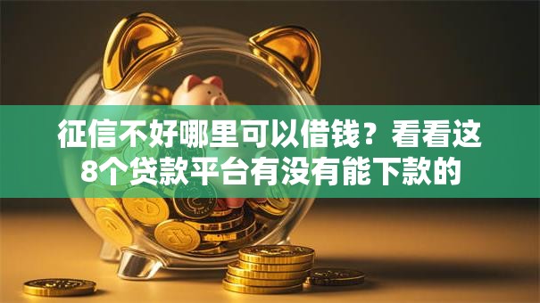 征信不好哪里可以借钱?看看这8个贷款平台有没有能下款的 征信不好哪里可以借钱?看看这8个贷款平台有没有能下款的