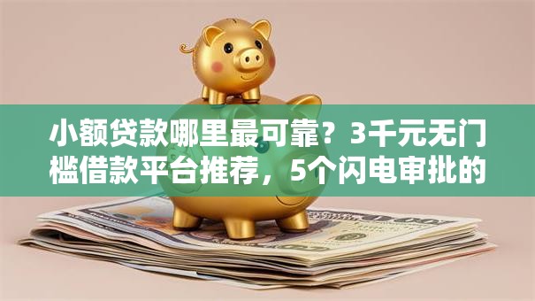 小额贷款哪里最可靠?3千元无门槛借款平台推荐,5个闪电审批的平台盘点 小额贷款哪里最可靠?3千元无门槛借款平台推荐,5个闪电审批的平台盘点
