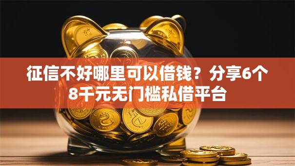 征信不好哪里可以借钱?分享6个8千元无门槛私借平台 征信不好哪里可以借钱?分享6个8千元无门槛私借平台