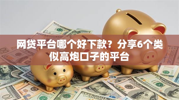 网贷平台哪个好下款?分享6个类似高炮口子的平台 网贷平台哪个好下款?分享6个类似高炮口子的平台