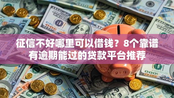 征信不好哪里可以借钱？8个靠谱有逾期能过的贷款平台推荐