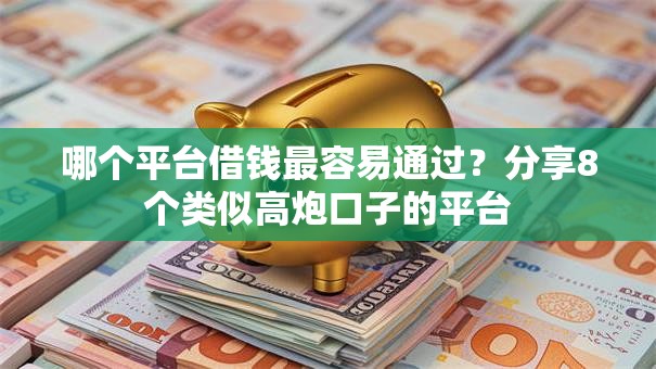 哪个平台借钱最容易通过?分享8个类似高炮口子的平台 哪个平台借钱最容易通过?分享8个类似高炮口子的平台