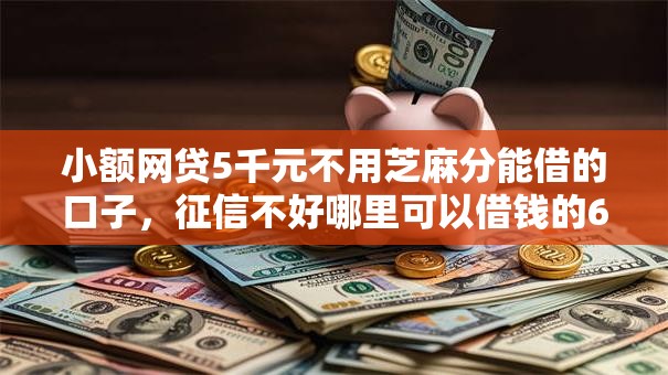 小额网贷5千元不用芝麻分能借的口子,征信不好哪里可以借钱的6个平台介绍 小额网贷5千元不用芝麻分能借的口子,征信不好哪里可以借钱的6个平台介绍
