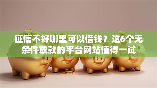 征信不好哪里可以借钱?这6个无条件放款的平台网站值得一试 征信不好哪里可以借钱?这6个无条件放款的平台网站值得一试