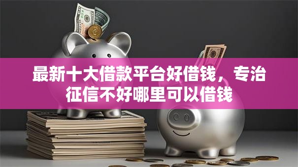 最新十大借款平台好借钱,专治征信不好哪里可以借钱 最新十大借款平台好借钱,专治征信不好哪里可以借钱