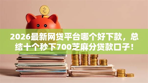 2026最新网贷平台哪个好下款,总结十个秒下700芝麻分贷款口子! 2026最新网贷平台哪个好下款,总结十个秒下700芝麻分贷款口子!