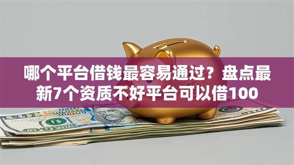 哪个平台借钱最容易通过?盘点最新7个资质不好平台可以借100 哪个平台借钱最容易通过?盘点最新7个资质不好平台可以借100