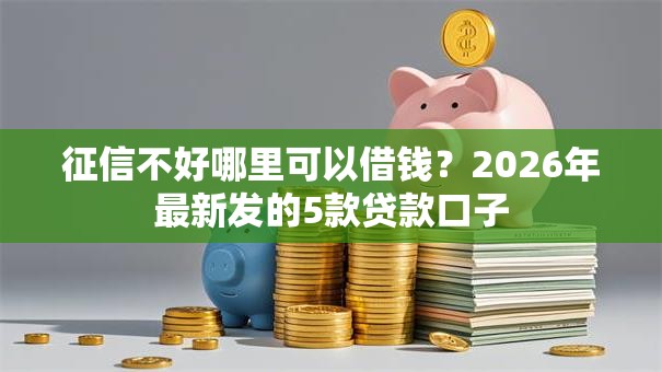 征信不好哪里可以借钱？2026年最新发的5款贷款口子