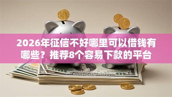 2026年征信不好哪里可以借钱有哪些?推荐8个容易下款的平台 2026年征信不好哪里可以借钱有哪些?推荐8个容易下款的平台