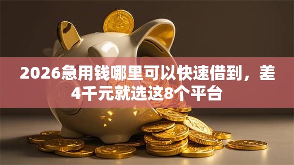 2026急用钱哪里可以快速借到,差4千元就选这8个平台 2026急用钱哪里可以快速借到,差4千元就选这8个平台
