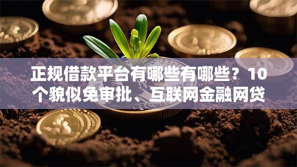 正规借款平台有哪些有哪些？10个貌似免审批、互联网金融网贷平台合集
