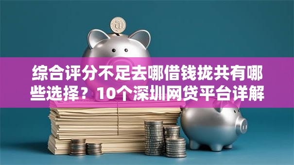 综合评分不足去哪借钱拢共有哪些选择?10个深圳网贷平台详解 综合评分不足去哪借钱拢共有哪些选择?10个深圳网贷平台详解