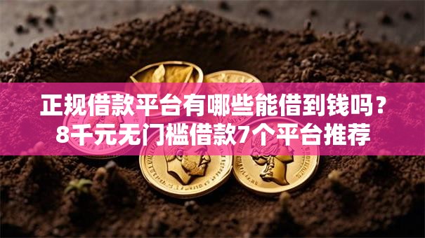 正规借款平台有哪些能借到钱吗?8千元无门槛借款7个平台推荐 正规借款平台有哪些能借到钱吗?8千元无门槛借款7个平台推荐