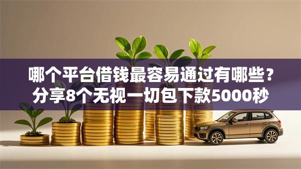 哪个平台借钱最容易通过有哪些?分享8个无视一切包下款5000秒下款的口子 哪个平台借钱最容易通过有哪些?分享8个无视一切包下款5000秒下款的口子