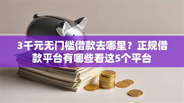 3千元无门槛借款去哪里？正规借款平台有哪些看这5个平台