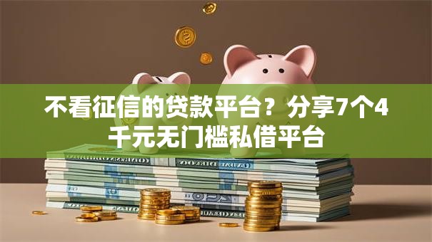 不看征信的贷款平台？分享7个4千元无门槛私借平台