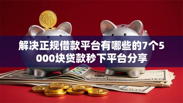 解决正规借款平台有哪些的7个5000块贷款秒下平台分享