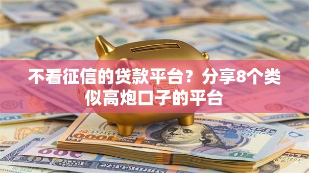不看征信的贷款平台？分享8个类似高炮口子的平台