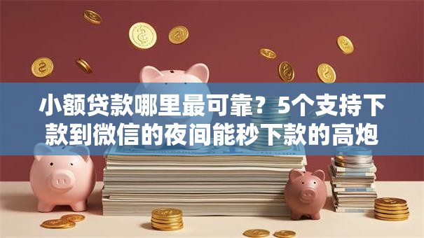 小额贷款哪里最可靠?5个支持下款到微信的夜间能秒下款的高炮口子 小额贷款哪里最可靠?5个支持下款到微信的夜间能秒下款的高炮口子