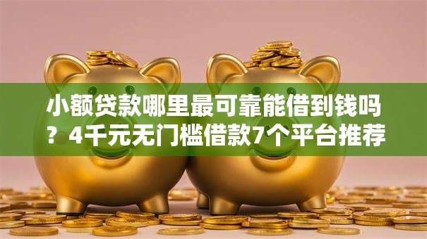 小额贷款哪里最可靠能借到钱吗?4千元无门槛借款7个平台推荐 小额贷款哪里最可靠能借到钱吗?4千元无门槛借款7个平台推荐