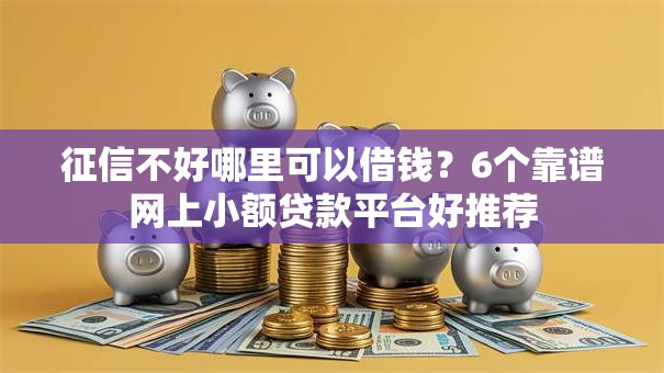 征信不好哪里可以借钱？6个靠谱网上小额贷款平台好推荐