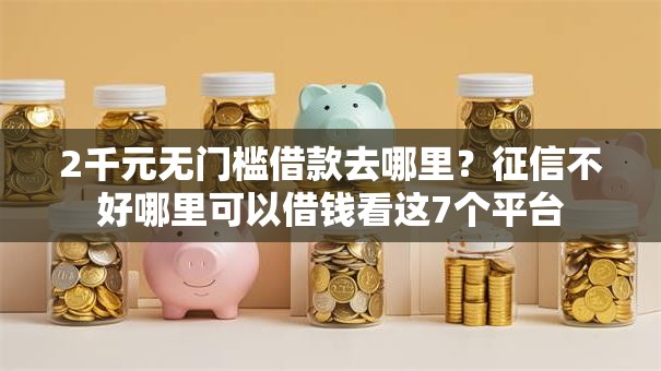 2千元无门槛借款去哪里？征信不好哪里可以借钱看这7个平台